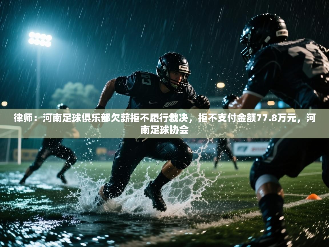 律师：河南足球俱乐部欠薪拒不履行裁决，拒不支付金额77.8万元，河南足球协会  第1张