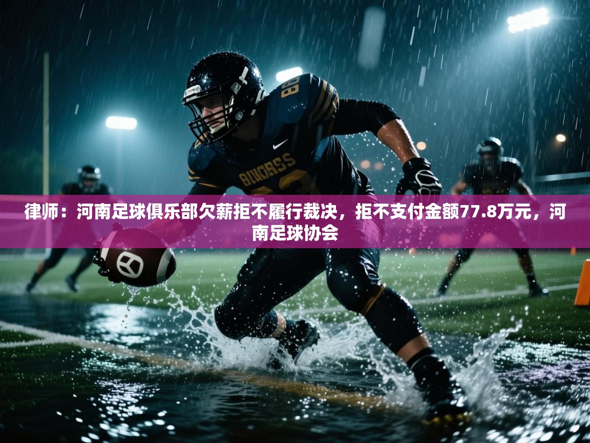 律师：河南足球俱乐部欠薪拒不履行裁决，拒不支付金额77.8万元，河南足球协会  第2张