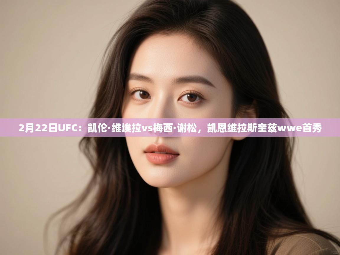 2月22日UFC：凯伦·维埃拉vs梅西·谢松，凯恩维拉斯奎兹wwe首秀  第1张