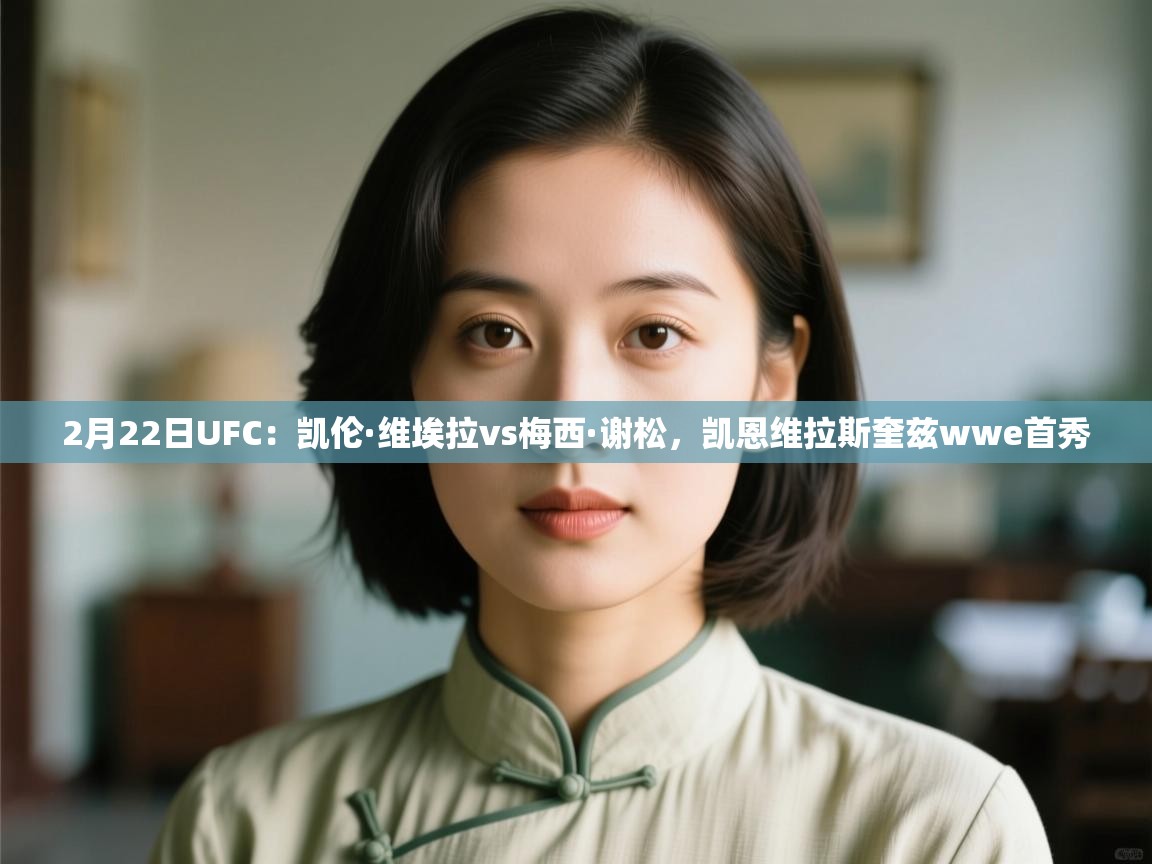 2月22日UFC：凯伦·维埃拉vs梅西·谢松，凯恩维拉斯奎兹wwe首秀  第2张