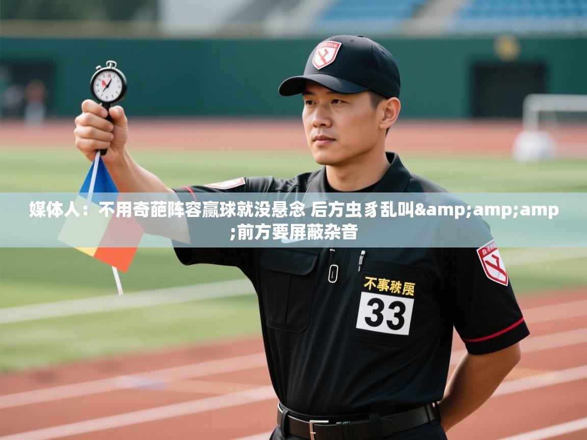 媒体人：不用奇葩阵容赢球就没悬念 后方虫豸乱叫&amp;前方要屏蔽杂音  第1张