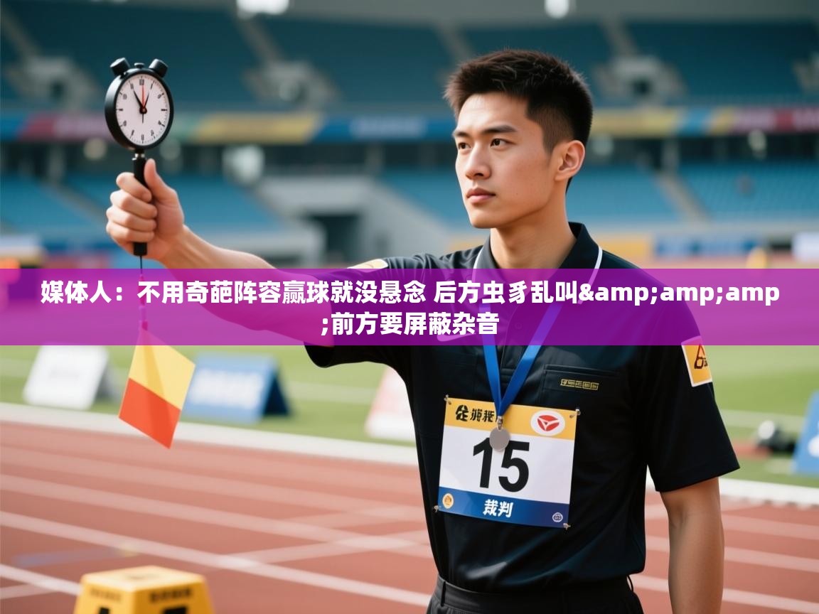 媒体人：不用奇葩阵容赢球就没悬念 后方虫豸乱叫&amp;前方要屏蔽杂音  第2张