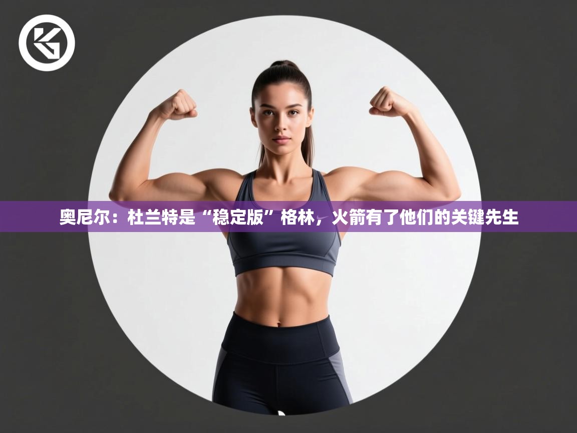 奥尼尔：杜兰特是“稳定版”格林，火箭有了他们的关键先生  第2张