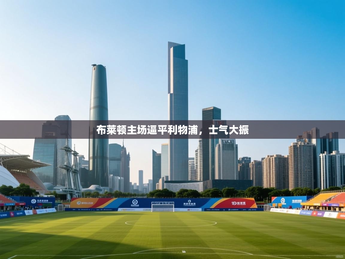 布莱顿主场逼平利物浦，士气大振  第2张