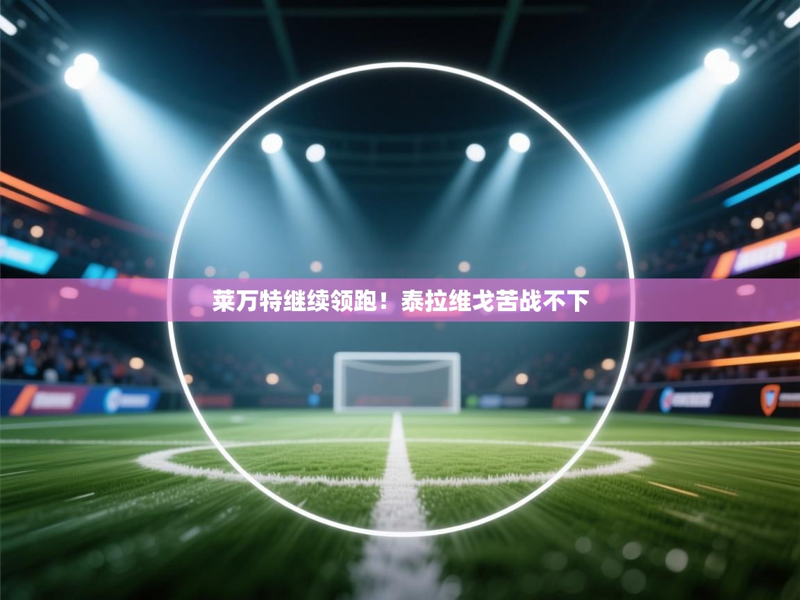 莱万特继续领跑！泰拉维戈苦战不下  第1张