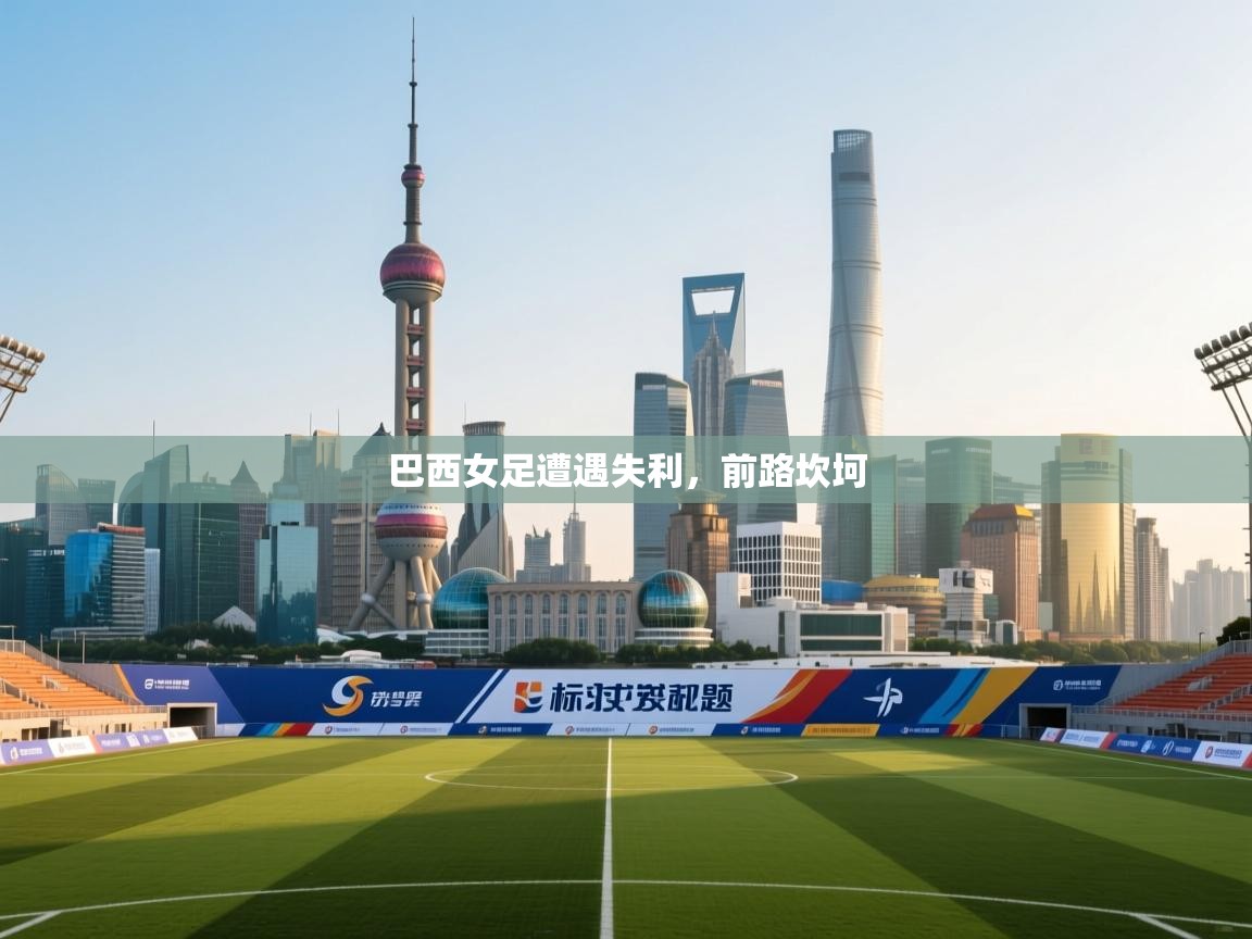 巴西女足遭遇失利,前路坎坷 第2张