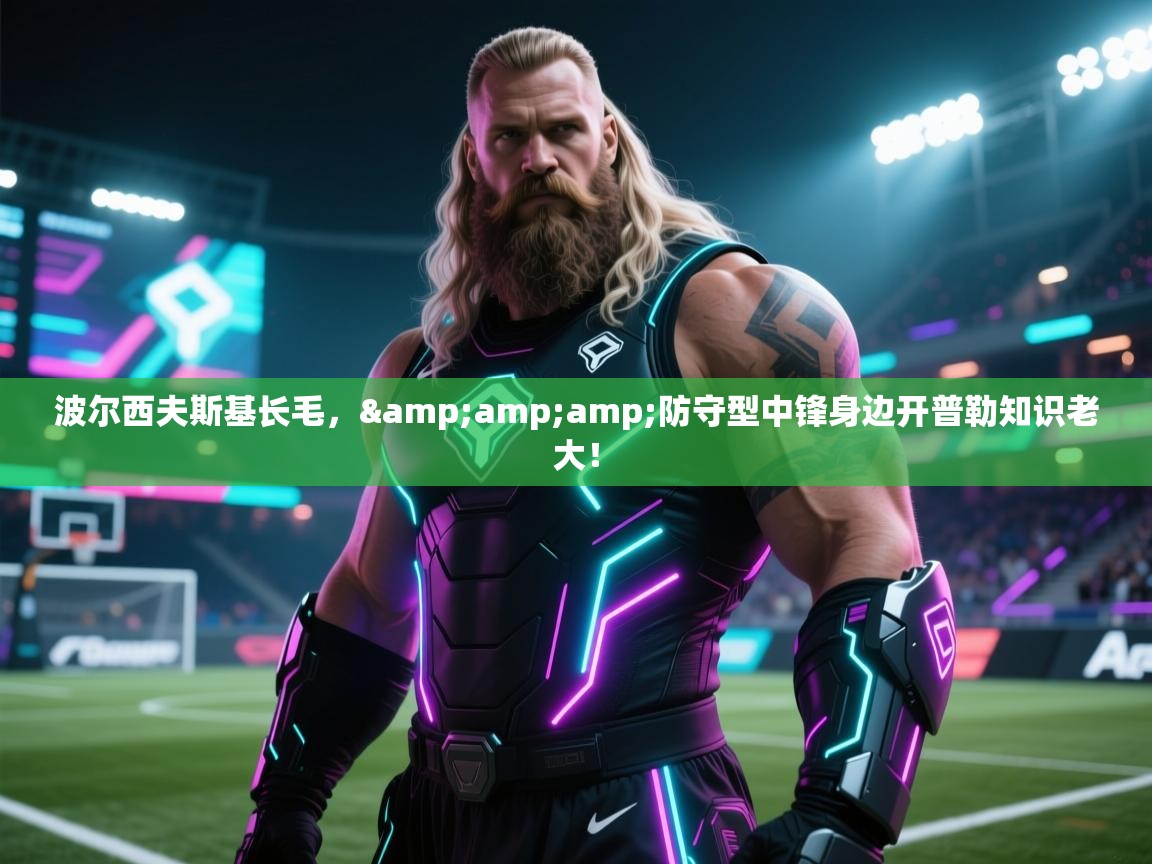 波尔西夫斯基长毛，&amp;防守型中锋身边开普勒知识老大！  第1张