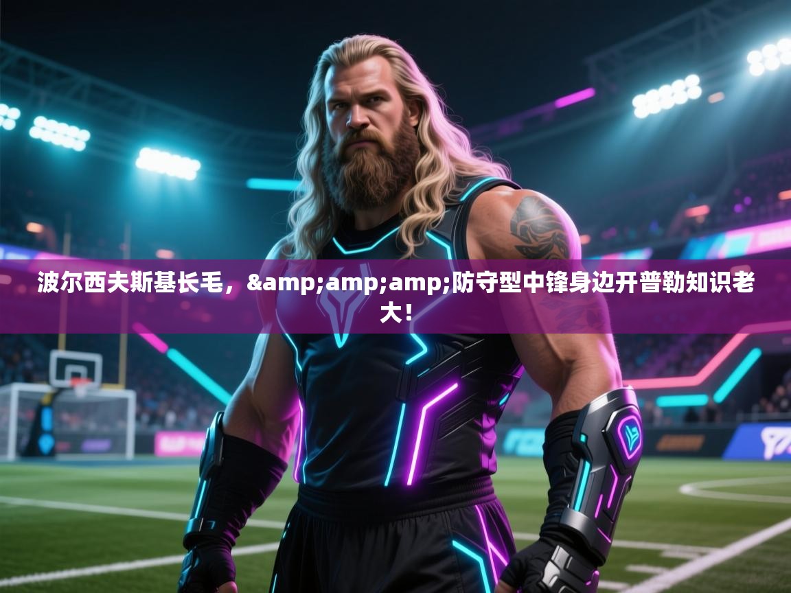 波尔西夫斯基长毛，&amp;防守型中锋身边开普勒知识老大！  第2张