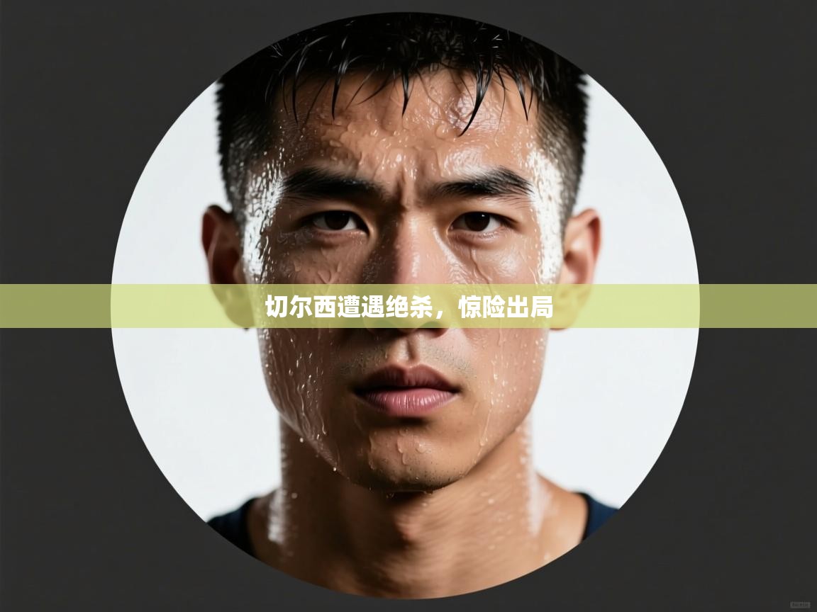 切尔西遭遇绝杀，惊险出局  第1张