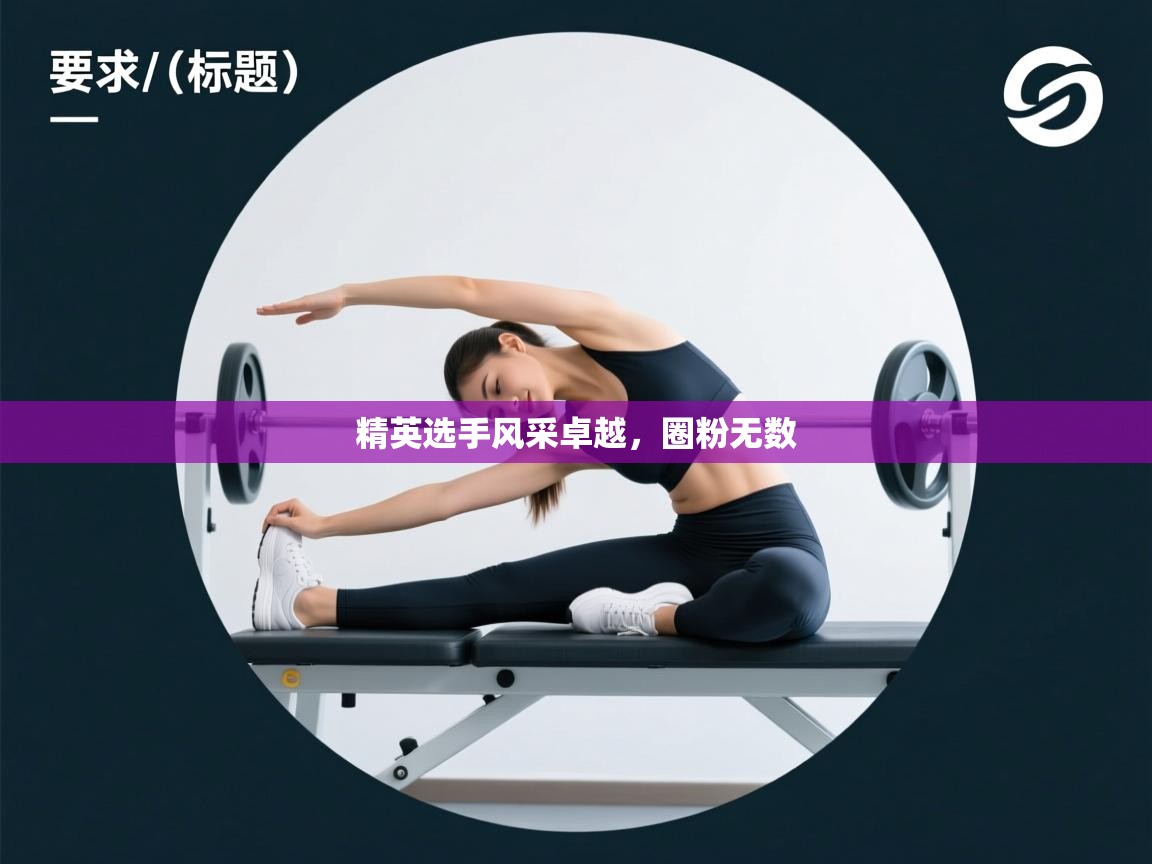 精英选手风采卓越，圈粉无数  第2张