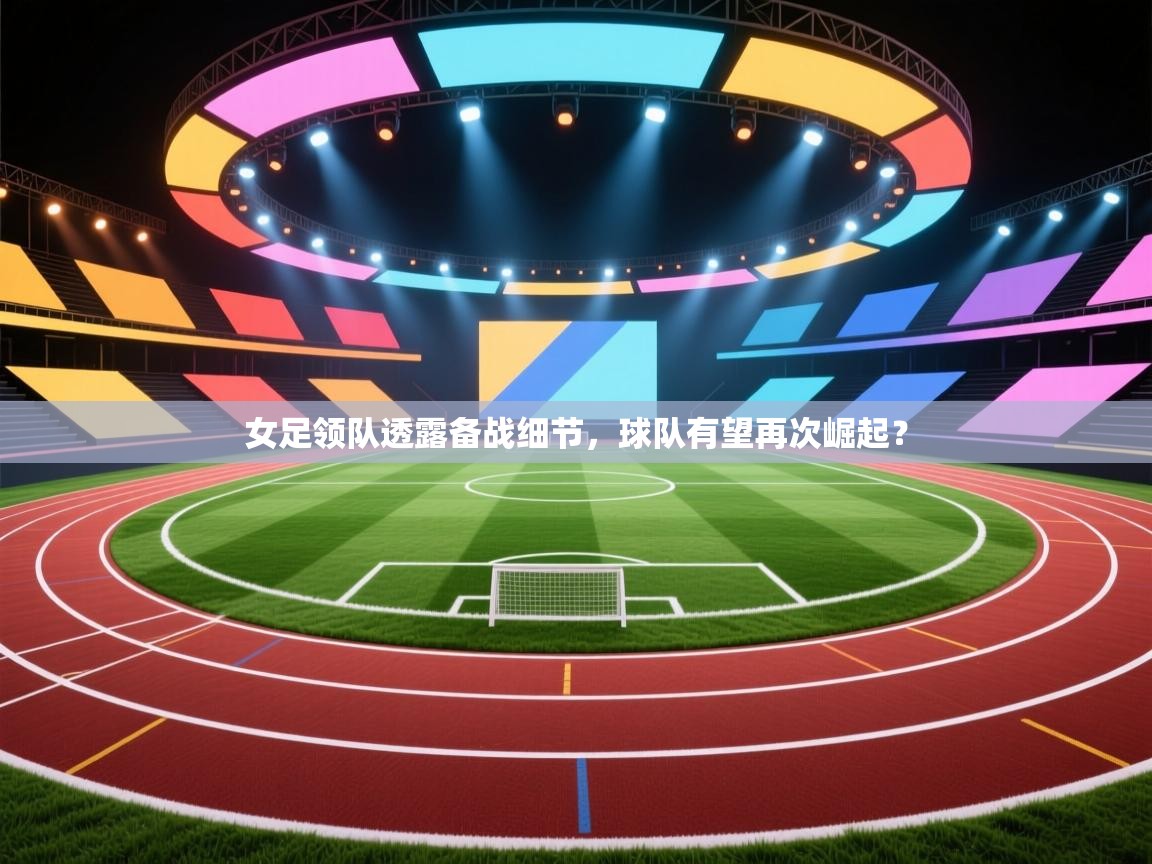 女足领队透露备战细节，球队有望再次崛起？  第2张