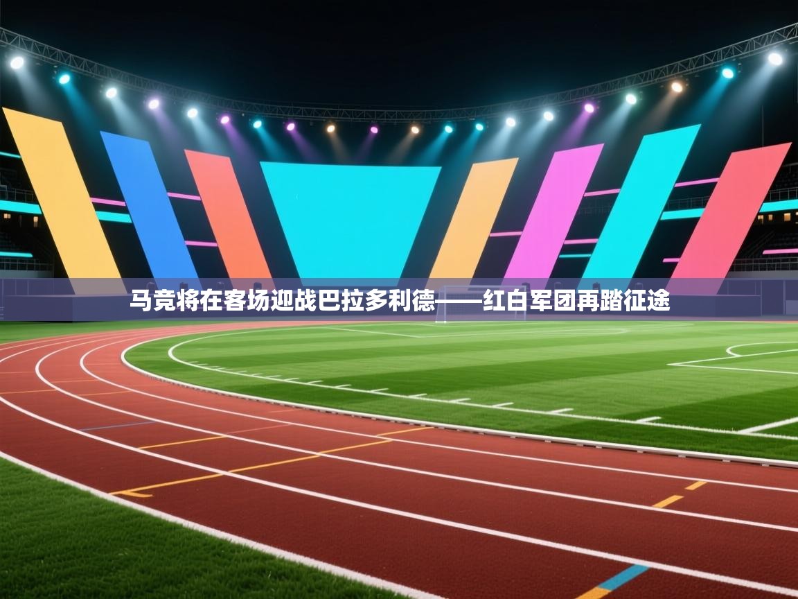 马竞将在客场迎战巴拉多利德——红白军团再踏征途 第2张