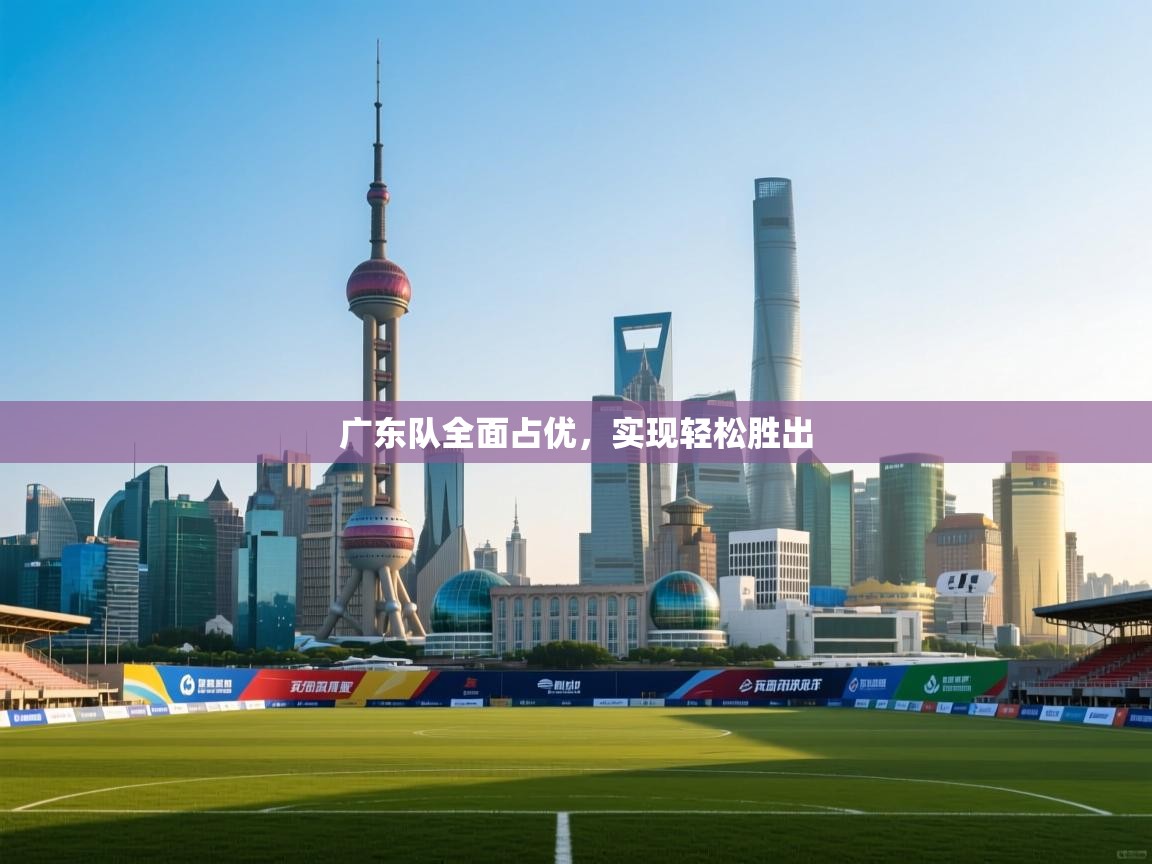 广东队全面占优,实现轻松胜出 第2张